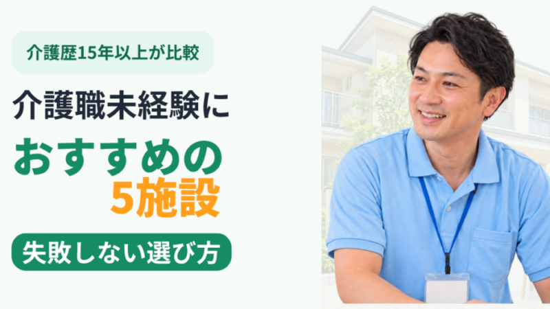 【介護歴15年以上が比較】介護職未経験におすすめの5施設｜失敗しない選び方 
