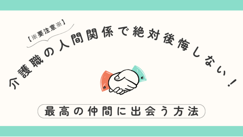 【※要注意※】介護職の人間関係で絶対後悔しない!最高の仲間に出会う方法