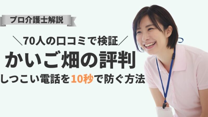 かいご畑の評判を70人の口コミで検証！しつこい電話を10秒で防ぐ方法｜介護士解説 