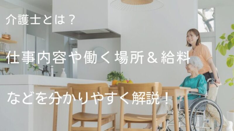 【誰でもできる】介護士とは？仕事内容や働く場所＆給料｜やりがい、向いている人について分かりやすく解説！ 